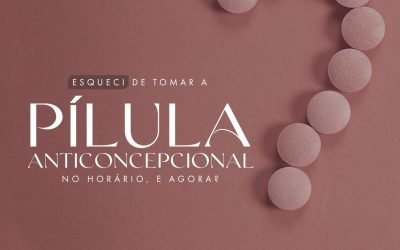 Esqueci de tomar a Pílula Anticoncepcional – E agora?