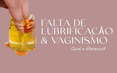 Vaginismo e Falta de lubrificação – Qual a diferença?